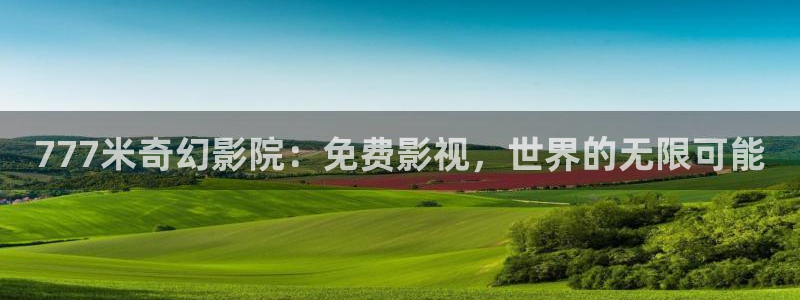 琪琪电影院在线播放：777米奇幻影院：免费影视，世界的无限可能