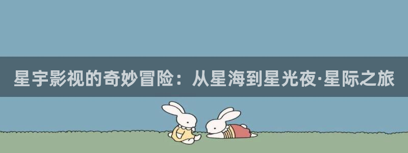 琪琪电影网：星宇影视的奇妙冒险：从星海到星光夜·星际之旅