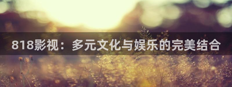 琪琪影院在线：818影视：多元文化与娱乐的完美结合